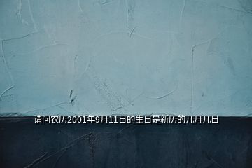 請問農(nóng)歷2001年9月11日的生日是新歷的幾月幾日