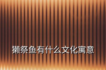 獺祭魚(yú)有什么文化寓意