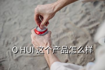 O HUI 這個(gè)產(chǎn)品怎么樣