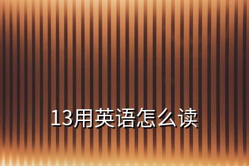 13用英語(yǔ)怎么讀