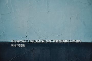 海信電視連不上網(wǎng)已經(jīng)恢復(fù)過(guò)出廠設(shè)置直接搜不到家里的網(wǎng)絡(luò)不知道