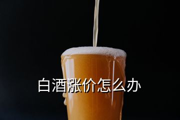 白酒漲價怎么辦