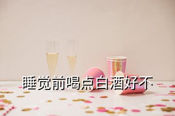 睡覺前喝點白酒好不