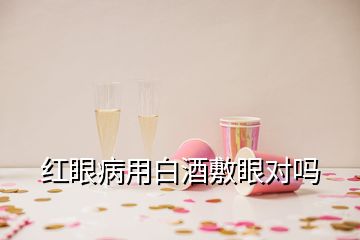 紅眼病用白酒敷眼對嗎