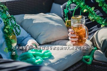 吃大閘蟹喝什么酒 飲食專家告訴你大閘蟹可搭配什么酒