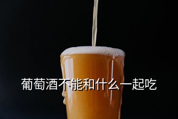 葡萄酒不能和什么一起吃