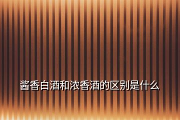 醬香白酒和濃香酒的區(qū)別是什么