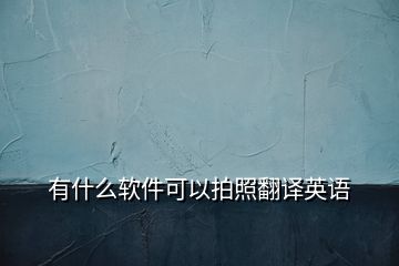 有什么軟件可以拍照翻譯英語(yǔ)