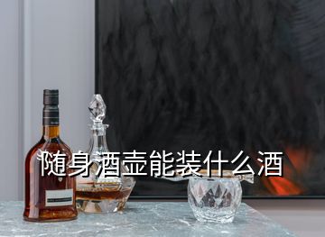 隨身酒壺能裝什么酒