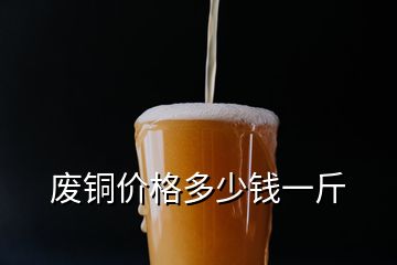 廢銅價(jià)格多少錢一斤