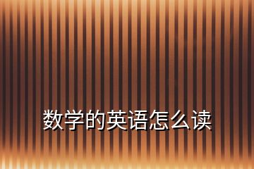 數(shù)學(xué)的英語怎么讀