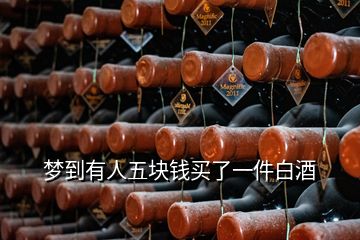 夢到有人五塊錢買了一件白酒