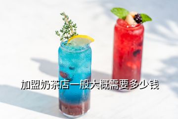 加盟奶茶店一般大概需要多少錢