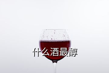 什么酒最醇