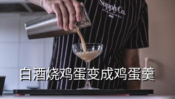 白酒燒雞蛋變成雞蛋羹