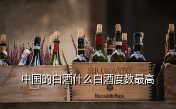 中國的白酒什么白酒度數(shù)最高