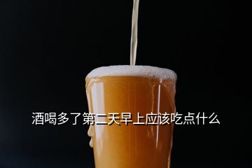 酒喝多了第二天早上應該吃點什么