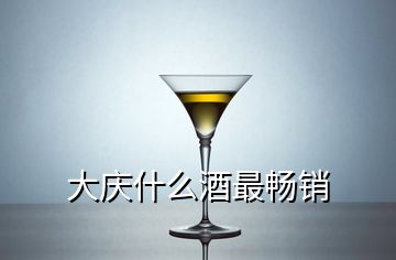 大慶什么酒最暢銷