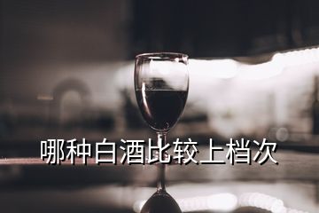 哪種白酒比較上檔次