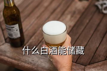 什么白酒能儲(chǔ)藏