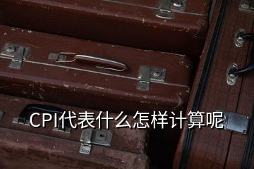 CPI代表什么怎樣計算呢