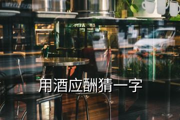 用酒應(yīng)酬猜一字