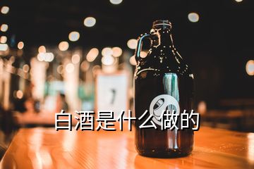 白酒是什么做的