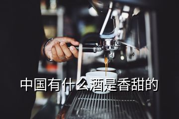 中國(guó)有什么酒是香甜的