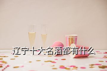 遼寧十大名酒都有什么