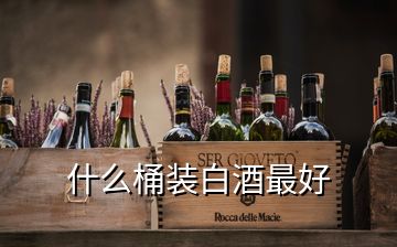 什么桶裝白酒最好