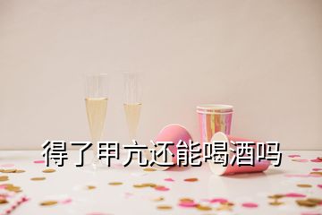 得了甲亢還能喝酒嗎