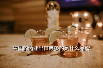 中國(guó)的酒業(yè)出口最多的是什么品牌