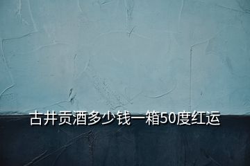 古井貢酒多少錢一箱50度紅運