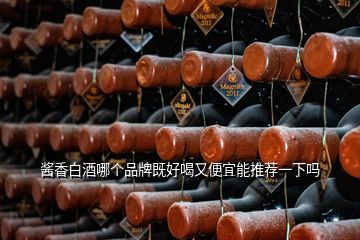 醬香白酒哪個(gè)品牌既好喝又便宜能推薦一下嗎