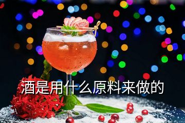 酒是用什么原料來做的