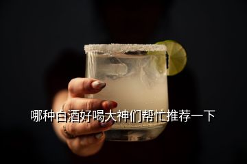 哪種白酒好喝大神們幫忙推薦一下