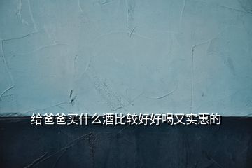 給爸爸買(mǎi)什么酒比較好好喝又實(shí)惠的