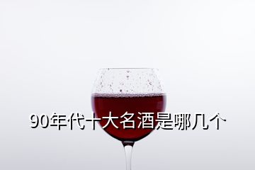 90年代十大名酒是哪幾個(gè)