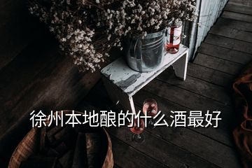 徐州本地釀的什么酒最好