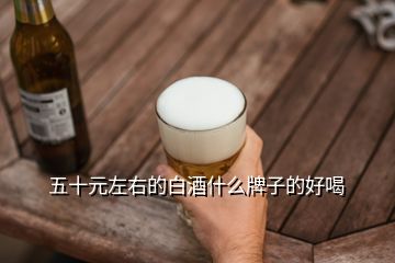 五十元左右的白酒什么牌子的好喝