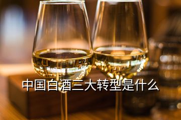 中國白酒三大轉型是什么