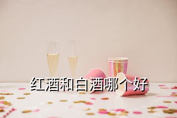 紅酒和白酒哪個好