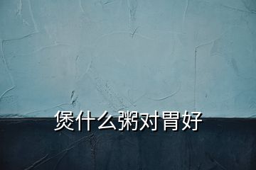 煲什么粥對(duì)胃好