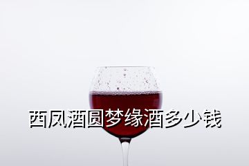 西鳳酒圓夢緣酒多少錢