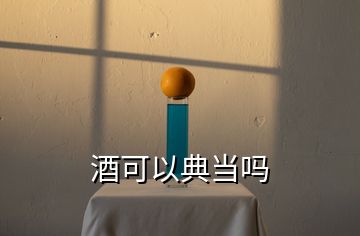 酒可以典當(dāng)嗎