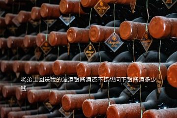 老弟上回送我的潭酒銀醬酒還不錯想問下銀醬酒多少錢