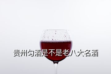 貴州勻酒是不是老八大名酒