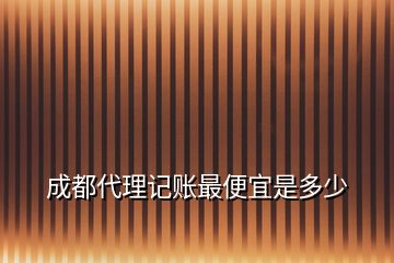 成都代理記賬最便宜是多少