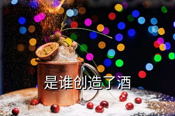 是誰創(chuàng)造了酒