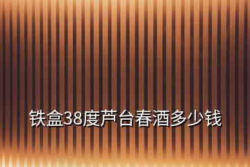 鐵盒38度蘆臺春酒多少錢